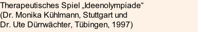 Therapeutisches Spiel „Ideenolympiade“ (Dr. Monika Kühlmann, Stuttgart und Dr. Ute Dürrwächter, Tübingen, 1997)